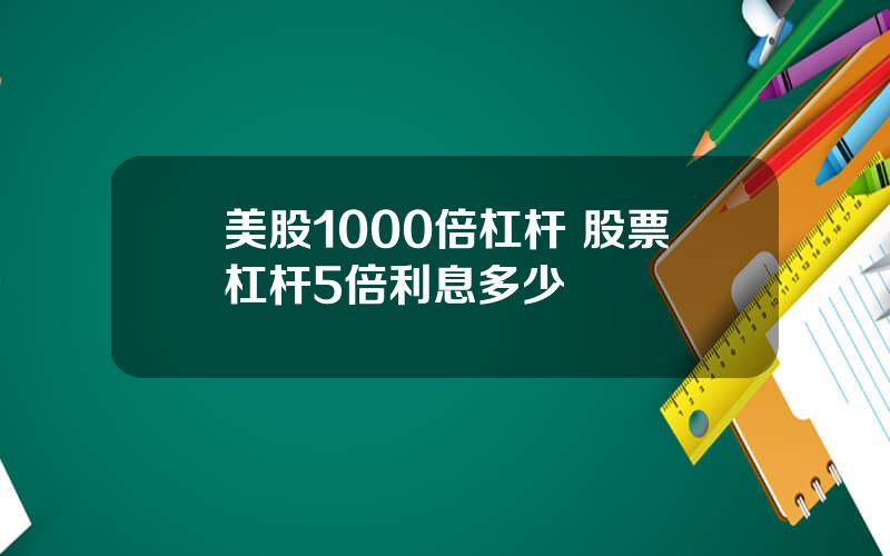 美股1000倍杠杆 股票杠杆5倍利息多少